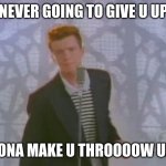 man this sounds good as f**k | NEVER GOING TO GIVE U UP; GONA MAKE U THROOOOW UP! | image tagged in rick roll | made w/ Imgflip meme maker