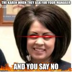 Mega Karen | THE KAREN WHEN THEY ASK FOR YOUR MANAGER; AND YOU SAY NO | image tagged in mega karen | made w/ Imgflip meme maker