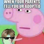 Peppa Pig Suspicious | WHEN YOUR PARENTS TELL YOU UR ADOPTED | image tagged in peppa pig suspicious | made w/ Imgflip meme maker