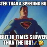 Superman is fast! But He’s Ten Times Slower Than The International Space Station! | FASTER THAN A SPEEDING BULLET; BUT 10 TIMES SLOWER THAN THE ISS!🛰️🤣 | image tagged in faster than a speeding bullet,superman,international space station,fakespace,fakeiss | made w/ Imgflip meme maker