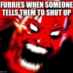 Mr incredible becoming angry phase 12 | FURRIES WHEN SOMEONE TELLS THEM TO SHUT UP | image tagged in anti furry | made w/ Imgflip meme maker