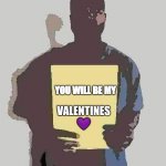 Feb 14th | YOU WILL BE MY; VALENTINES 💜 | image tagged in kanye west holding a piece of paper | made w/ Imgflip meme maker