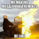 *dubsteplovania starts playing* | ME MAKING MEGALOVANIA REMIXES BE LIKE | image tagged in playing flaming piano | made w/ Imgflip meme maker