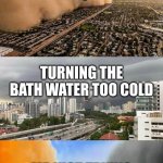 is it possible to find the desired temperature | TURNING THE BATH WATER TOO HOT; TURNING THE BATH WATER TOO COLD; ME JUST TRYING TO BALANCE IT OUT | image tagged in sandstorm tsunami mike | made w/ Imgflip meme maker