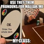 Use they/Them pronouns for Maleah/Me. My class: | USE THEY/THEM PRONOUNS FOR MALEAH/ME; MY CLASS: | image tagged in uno cards or draw the whole deck | made w/ Imgflip meme maker