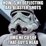 Stormtrooper | HOW IS HE DEFLECTING ARE BLASTER SHOTS; OMG HE CUT OF THAT GUY'S HEAD | image tagged in stormtrooper | made w/ Imgflip meme maker