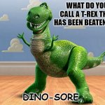 Daily Bad Dad Joke February 8 2023 | WHAT DO YOU CALL A T-REX THAT HAS BEEN BEATEN UP? DINO-SORE. | image tagged in toy story rex | made w/ Imgflip meme maker