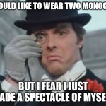 Monocle Outrage | I WOULD LIKE TO WEAR TWO MONOCLES; BUT I FEAR I JUST MADE A SPECTACLE OF MYSELF | image tagged in monocle outrage,glasses,monocle | made w/ Imgflip meme maker