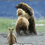 Bears fighting | TRY TO BE MORE DISCREET, HONEY; JUNIOR IS LOOKING! | image tagged in bears fighting | made w/ Imgflip meme maker