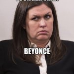 younger than beyonce | YOUNGER THAN BEYONCE | image tagged in crazy sarah huckabee sanders | made w/ Imgflip meme maker