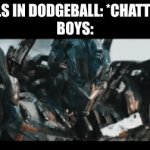 Yes, there are exceptions where girls are active too | GIRLS IN DODGEBALL: *CHATTING*
BOYS: | image tagged in gifs,transformers,optimus prime,megatron | made w/ Imgflip video-to-gif maker