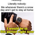 Anyone else here do this? | Nobody:; Literally nobody:; Me whenever there’s a snow day and I get to stay at home:; I would be in 5th period right now | image tagged in would you look at the time,memes,funny,true story,relatable memes,school | made w/ Imgflip meme maker