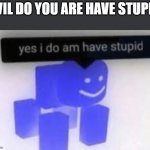 Parallel universe | EVIL DO YOU ARE HAVE STUPID | image tagged in yes i do am have stupid | made w/ Imgflip meme maker