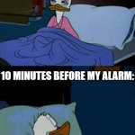 So true | THE ENTIRE NIGHT:; 10 MINUTES BEFORE MY ALARM: | image tagged in sleepy donald duck in bed,memes,relatable memes,funny,sleep,night | made w/ Imgflip meme maker