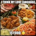 Food | I THINK MY LOVE LANGUAGE; IS FOOD 😋 | image tagged in food | made w/ Imgflip meme maker