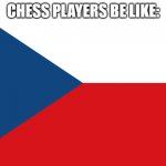 CHECK | CHESS PLAYERS BE LIKE: | image tagged in czech flag | made w/ Imgflip meme maker