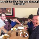 Hmmmm....? | How did the Grim Reaper get strong?
It deadlifts. | image tagged in dad joke meme | made w/ Imgflip meme maker