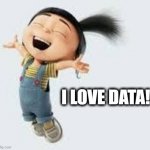 I love data | I LOVE DATA! | image tagged in excited,data | made w/ Imgflip meme maker