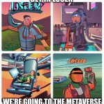 Get in Losser | GET IN LOSER; WE'RE GOING TO THE METAVERSE | image tagged in get in loser metaverse | made w/ Imgflip meme maker