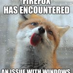 Fox licking glass | FIREFOX HAS ENCOUNTERED; AN ISSUE WITH WINDOWS. | image tagged in fox licking glass | made w/ Imgflip meme maker