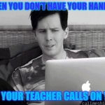 that one time | WHEN YOU DON'T HAVE YOUR HAND UP; YET YOUR TEACHER CALLS ON YOU | image tagged in what do you meme | made w/ Imgflip meme maker