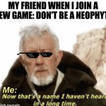 Shout out to anyone who reads tales of an 8 bit kitten or diary of an 8 bit warrior | MY FRIEND WHEN I JOIN A NEW GAME: DON'T BE A NEOPHYTE; Me: | image tagged in now that s a name i haven t heard in years | made w/ Imgflip meme maker