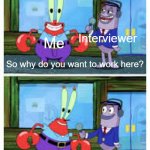 Interview | Interviewer; Me; So why do you want to work here? I like money | image tagged in i like money,work,memes | made w/ Imgflip meme maker