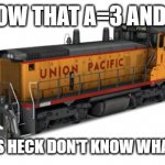 Pythagorean Theorem | I KNOW THAT A=3 AND B=4; BUT I SURE AS HECK DON'T KNOW WHAT "C" EQUALS | image tagged in union pacific switcher,triangle,1995,kevintherailfan | made w/ Imgflip meme maker