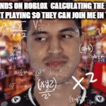 I could not come up with a clever title for this gif. | MY FRIENDS ON ROBLOX  CALCULATING THE EXACT TIME I START PLAYING SO THEY CAN JOIN ME IN THE GAME: | image tagged in gifs,roblox,friends | made w/ Imgflip video-to-gif maker