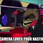 Lol | THE CAMERA LOVES YOUR NASTINESS | image tagged in courage the cowardly dog the camera loves your nastiness | made w/ Imgflip meme maker