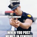 "Don't switch channels, or I'll ban you!" | DISCORD 
MODERATORS; BAN COMMAND; WHEN YOU POST MEMES IN GENERAL | image tagged in police officer gun,discord moderator,moderators,discord | made w/ Imgflip meme maker