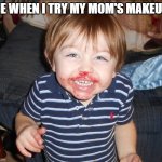 everybody's done this | ME WHEN I TRY MY MOM'S MAKEUP: | image tagged in messy face | made w/ Imgflip meme maker