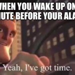 yeah, i've got time | WHEN YOU WAKE UP ONE MINUTE BEFORE YOUR ALARM | image tagged in yeah i've got time | made w/ Imgflip meme maker