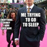 Man Sneaking behind | ME TRYING TO GO TO SLEEP; EVERYTHING CRINGY I HAVE EVER DONE | image tagged in man sneaking behind,memes,funny memes,funny,nsfw | made w/ Imgflip meme maker