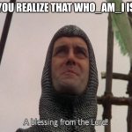 The First Imgflip Lord can be found under the name i_am_shep. Give your support. | WHEN YOU REALIZE THAT WHO_AM_I IS BACK: | image tagged in a blessing from the lord,memes,who_am_i | made w/ Imgflip meme maker