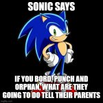 sonic says | SONIC SAYS; IF YOU BORD, PUNCH AND ORPHAN, WHAT ARE THEY GOING TO DO TELL THEIR PARENTS | image tagged in memes,you're too slow sonic,orphans,sonic says | made w/ Imgflip meme maker