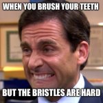 Teeth | WHEN YOU BRUSH YOUR TEETH; BUT THE BRISTLES ARE HARD | image tagged in cringe,fresh memes | made w/ Imgflip meme maker