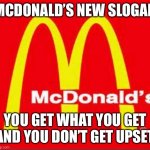 McDonald’s New Slogan | MCDONALD’S NEW SLOGAN; YOU GET WHAT YOU GET AND YOU DON’T GET UPSET | image tagged in mcdonalds logo,slogan,new,upset | made w/ Imgflip meme maker