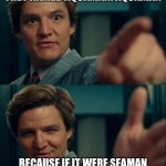 seaman? | THEY NAMED AQUAMAN: AQUAMAN; BECAUSE IF IT WERE SEAMAN IT WOULD BE INAPPROPRIATE | image tagged in max lord life is good but it could be better | made w/ Imgflip meme maker