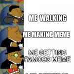 Real | ME DOING NOTHING; ME  WALKING; ME MAKING MEME; ME GETTING FAMOOS MEME; ME GETTING 8K BECAHES | image tagged in ultimate fancy pooh | made w/ Imgflip meme maker