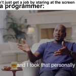 Momma memes | You can’t just get a job by staring at the screen all day! Me, a programmer: | image tagged in and i took that personally,mom,job,memes,relatable | made w/ Imgflip meme maker