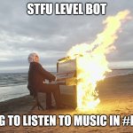 DISCORD LEVEL BOTS | STFU LEVEL BOT; IM TRYING TO LISTEN TO MUSIC IN #MUSIC VC | image tagged in piano in fire,funny,discord,memes,lol,haha | made w/ Imgflip meme maker