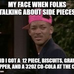 Yeah right... | MY FACE WHEN FOLKS TALKING ABOUT SIDE PIECES; AND I GOT A  12 PIECE, BISCUITS, GRAVY, A PEPPER, AND A 32OZ CO-COLA AT THE CRIB! | image tagged in my face when | made w/ Imgflip meme maker