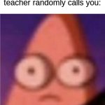 that feeling is so bad | That feeling when the teacher randomly calls you: | image tagged in eyes wide patrick,funny,memes,fun | made w/ Imgflip meme maker