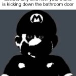 i meant to say- *BOOM* | pov: you just said come in accidentally and now your friend is kicking down the bathroom door | image tagged in grey mario | made w/ Imgflip meme maker