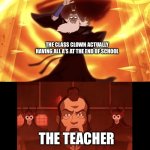 Bro would be flabbergasted | THE CLASS CLOWN ACTUALLY HAVING ALL A’S AT THE END OF SCHOOL; THE TEACHER | image tagged in avatar roku vs admiral zhao,school meme,class clown,teacher,school | made w/ Imgflip meme maker