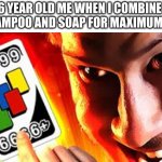 Markipier +9999 | 6 YEAR OLD ME WHEN I COMBINE 
MY SHAMPOO AND SOAP FOR MAXIMUM ROOM: | image tagged in markipier 9999 | made w/ Imgflip meme maker