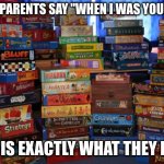 "When I was your age I didn't have internet" | WHEN PARENTS SAY "WHEN I WAS YOUR AGE"; THIS IS EXACTLY WHAT THEY MEAN | image tagged in board games | made w/ Imgflip meme maker