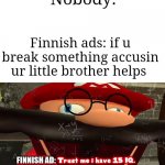AccYsE yUor lITtlE browThErr | Nobody:; Finnish ads: if u break something accusin ur little brother helps; FINNISH AD: | image tagged in trust me i have 15 iq | made w/ Imgflip meme maker