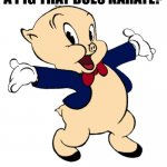 Daily Bad Dad Joke February 9, 2023 | WHAT DO YOU CALL A PIG THAT DOES KARATE? A PORK CHOP | image tagged in porky pig | made w/ Imgflip meme maker